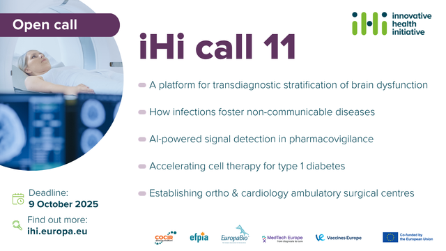 Open call
IHI call 11
A platform for transdiagnostic stratification of brain dysfunction
How infections foster non-communicable diseases
AI-powered signal detection in pharmacovigilance
Accelerating cell therapy for type 1 diabetes
Establishing ortho & cardiology ambulatory surgical centres
Deadline: 9 October 2025
Find out more: ihi.europa.eu

