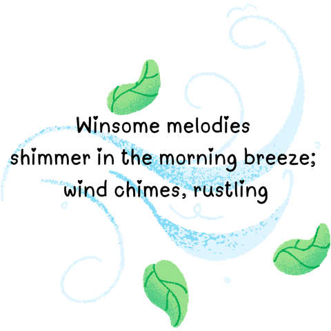 poem with illustration of wind and leaves

Winsome melodies
shimmer in the morning breeze;
wind chimes, rustling