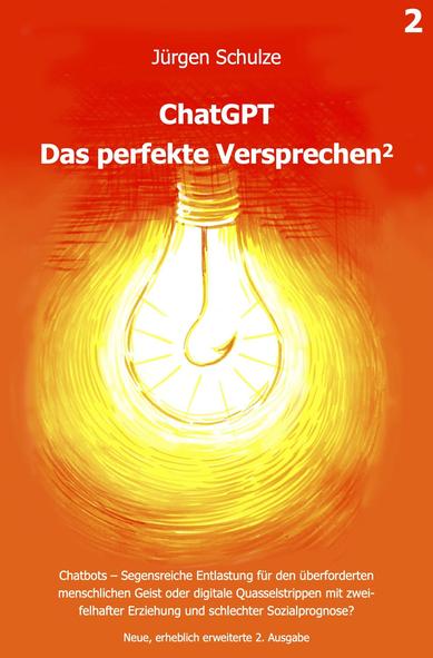 Cover des Buches „ChatGPT – Das perfekte Versprechen²“ von Jürgen Schulze. Der Hintergrund ist in kräftigem Orange gehalten. Im Zentrum leuchtet eine stilisierte gelbe Glühbirne, in deren Innerem sich ein auffälliger Angelhaken befindet – als Symbol für möglichen Köder oder Falle. Der Titel steht in weißer Schrift mittig auf dem Cover. Über dem Titel ist der Autorenname „Jürgen Schulze“ auf einem schwarzen Balken hervorgehoben. Unten der Untertitel: „Chatbots – Segensreiche Entlastung für den überforderten menschlichen Geist oder digitale Quasselstrippen mit zweifelhafter Erziehung und schlechter Sozialprognose?“ sowie: „Neue, erheblich erweiterte 2. Ausgabe“. Oben rechts befindet sich eine weiße Ziffer „2“ als Hinweis auf die zweite Ausgabe.