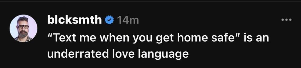 blcksmth posting:
"Text me when you get home safe" is an
underrated love language