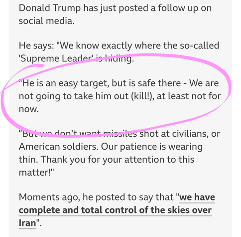 Donald Trump has just posted a follow up on social media.

He says: "We know exactly where the so-called 'Supreme Leader' is hiding.

"He is an easy target, but is safe there - We are not going to take him out (kill!), at least not for now.

"But we don’t want missiles shot at civilians, or American soldiers. Our patience is wearing thin. Thank you for your attention to this matter!"

Moments ago, he posted to say that "we have complete and total control of the skies over Iran".