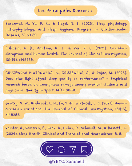 Les Principales Sources :
Baranwal, N., Yu, P. K., & Siegel, N. S. (2023). Sleep physiology, pathophysiology, and sleep hygiene. Progress in Cardiovascular Diseases, 77, 59‑69.
Fishbein, A. B., Knutson, K. L., & Zee, P. C. (2021). Circadian disruption and human health. The Journal of Clinical Investigation, 131(19), e148286.
Vorster, A., Someren, E., Pack, A., Huber, R., Schmidt, M., & Bassetti, C. (2024). Sleep Health. Clinical and Translational Neuroscience, 8, 8.
GRUŻEWSKA-PIOTROWSKA, K., GRUŻEWSKA, A., & Pajac, M. (2023). Does blue light affect sleep quality or performance? – Empirical research based on anonymous surveys among medical students and physicians. Quality in Sport, 14(1), 80‑91.
Gentry, N. W., Ashbrook, L. H., Fu, Y.-H., & Ptáček, L. J. (2021). Human circadian variations. The Journal of Clinical Investigation, 131(16), e148282.