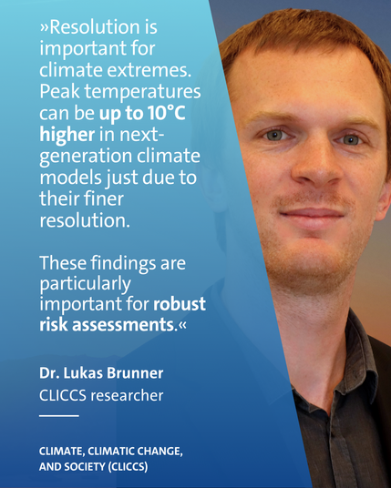 Portrait of climate researcher Lukas Brunner, including his quote: “Resolution is important for climate extremes! Peak temperatures can be up to 10°C higher in next-generation climate models just due to their finer resolution. 
These findings are particularly important for robust risk assessments.”
Photo: L. Brunner