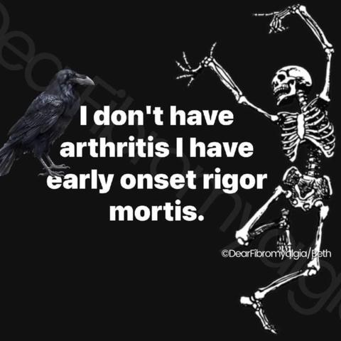 I don't have arthritis I have early onset rigor mortis. 

[skeleton dancing and a crow or raven]

DearFibromyalgia/Beth