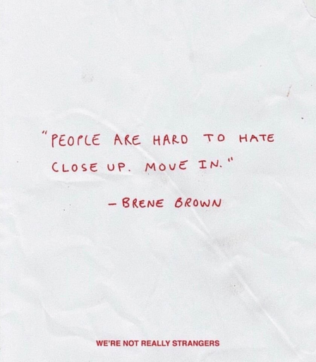 "People are hard to hate close up. Move in." - Brene Brown