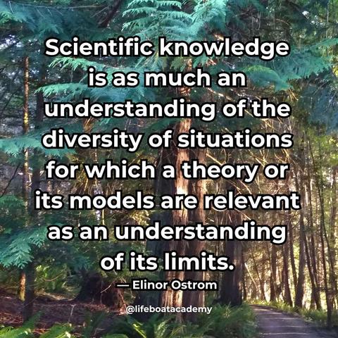 A social post from @lifeboatacademy which says: Scientific knowledge is as much an understanding of the diversity of situations for which a theory or its models are relevant as an understanding of its limits.  — Elinor Ostrom 