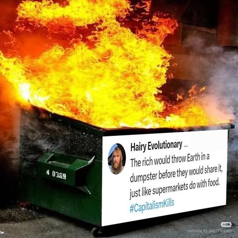 A dumpster on fire with a comment on the side of it that says the following: 
Hairy Evolutionary ...

The rich would throw Earth in a dumpster before they would share it, just like supermarkets do with food.

#CapitalismKills