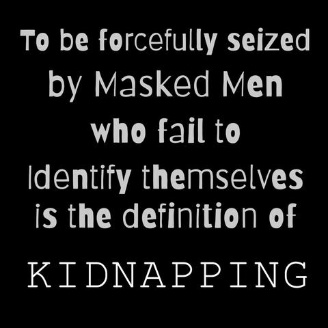 White text over a black background which reads:  "To be forcefully seized by masked men who fail to identify themselves is the definition of kidnapping" 