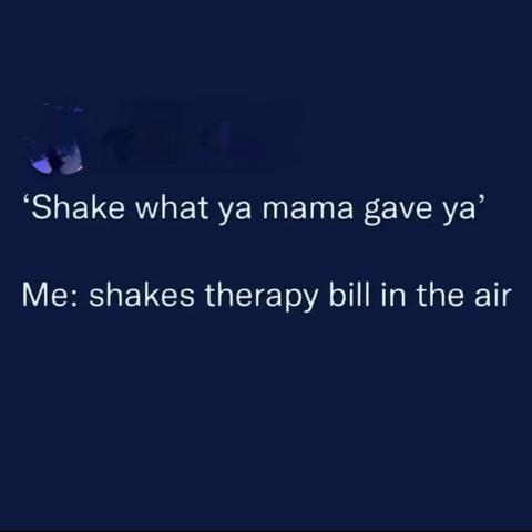 Text that says:
"Shake what ya mama gave ya.
Me: shakes therapy bills in the air."
