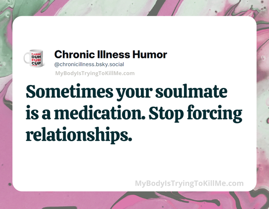 Sometimes your soulmate is a medication. Stop forcing relationships.
