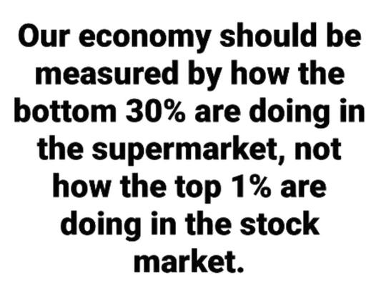 Share Pic with text

„Our economy should be measured by how the bottom 30% are doing in the supermarket, not how the top 1% are doing in the stock market.“
