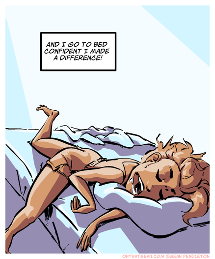 PANEL SIX
Amelia is crashing hard in her bed, sleeping deeply to be ready for the next day
And I go to bed confident I made a difference!