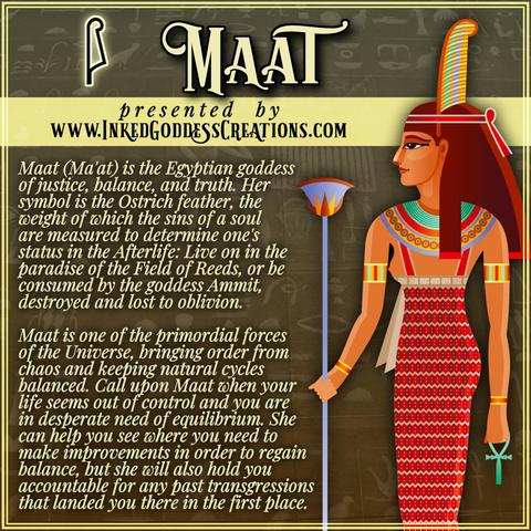 An illustration of a woman with a red band around her head is on the right. An ostrich feather is tucked into the band. She is wearing a red linen dress and is holding an ankh and a scepter. The style of illustration is like that of Egyptian paintings, and a faded wall of hieroglyphs is in the background. The text on the left includes Egyptian goddess Maat/Ma'at's name in hieroglyphs, then explains a portion of her symbolism and importance in ancient Egyptian culture as well as her potential strengths as an ally. Presented by Inked Goddess Creations.