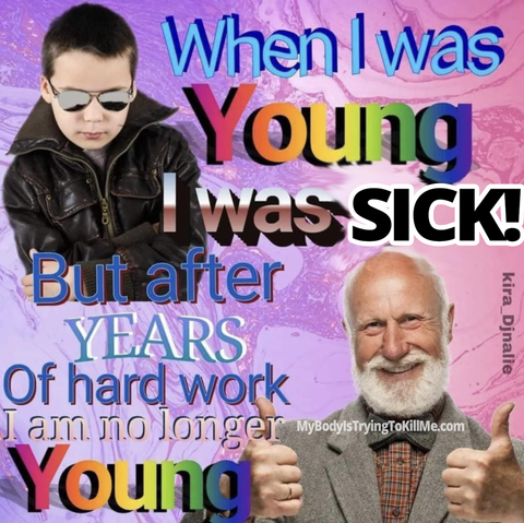 When I was Young I was Sick! But after Years of hard work I am no longer young