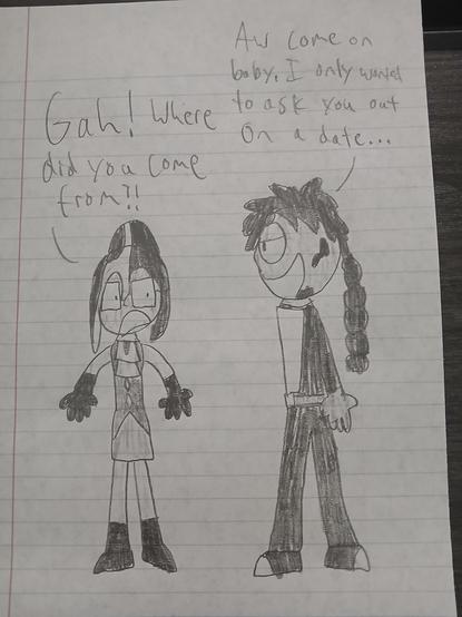 A doodle of a tawny-skinned woman with emo-style bangs looking startled at the black man with a braided ponytail trying to flirt with you.  She says, "Gah! Where did you come from?" He says, "Aw come on baby. I only wanna ask you out on a date..."