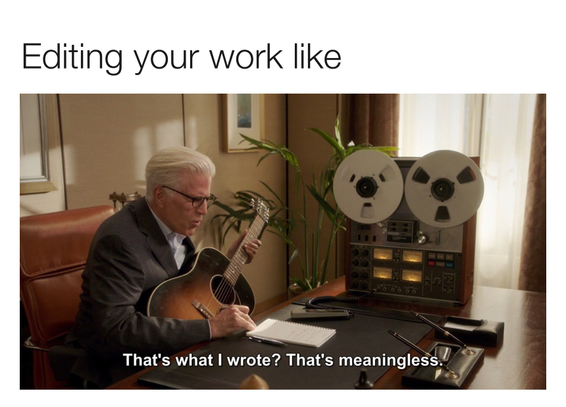 editing your work like.

Man sitting at a desk holding a guitar reading from a paper.

"That's what I wrote? That's meaningless."