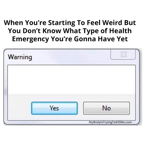 When you're starting to feel weird but you don't know what type of health emergency you're gonna have yet

Warning (it's blank)
Yes or No button