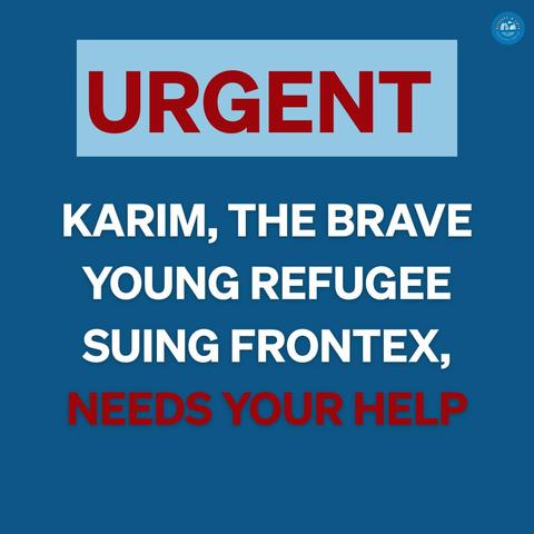 URGENT
Karim, the brave young refugee suing Frontex,
NEEDS YOUR HELP!