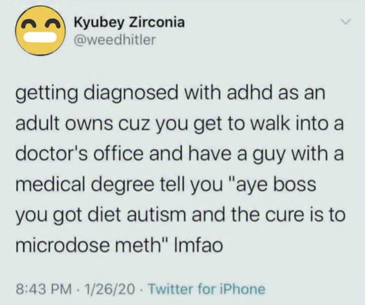 The image shows a screenshot of a Twitter post. The post is from a user named Kyubey Zirconia, with the handle [@]weedhitler. The post is timestamped at 8:43 PM on January 26, 2020, and was made using Twitter for iPhone. The tweet reads: "getting diagnosed with adhd as an adult owns cuz you get to walk into a doctor's office and have a guy with a medical degree tell you 'aye boss you got diet autism and the cure is to microdose meth' Imfao." The tweet includes a yellow emoji with a smiling face and a white mouth. The background of the tweet is white, and the text is black.