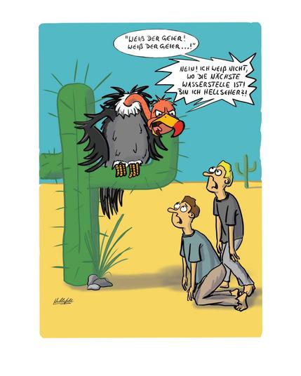 Ein Geier sitzt auf einem Kaktus in der Wüste und  äfft zwei durstige Menschen nach: "Weiß der Geier! Weiß der Geier...", um dann fortzufahren: "Nein, ich weiß nicht, wo die nächste Wasserstelle ist! Bin ich Hellseher?!"