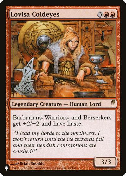 Card Name: Lovisa Coldeyes
Set: The List
Description: Each creature that's a Barbarian, a Warrior, or a Berserker gets +2/+2 and has haste.
Artist: Brian Snõddy