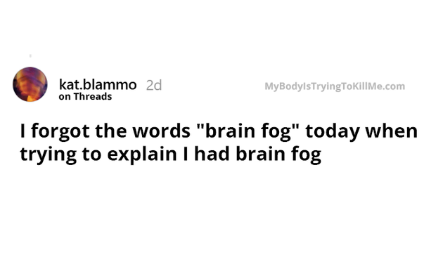 Source: kat.blammo on threads

I forgot the words "brain fog" today when trying to explain I had brain fog
