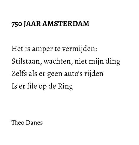 750 JAAR AMSTERDAM  Het is amper te vermijden: Stilstaan, wachten, niet mijn ding Zelfs als er geen auto’s rijden Is er file op de ring