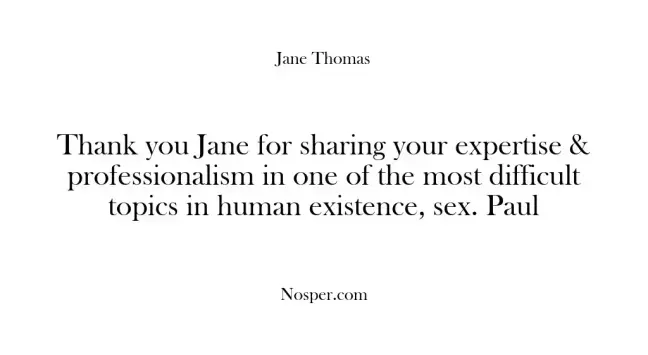 Thank you Jane for sharing your expertise & professionalism in one of the most difficult topics in human existence, "sex". Paul
