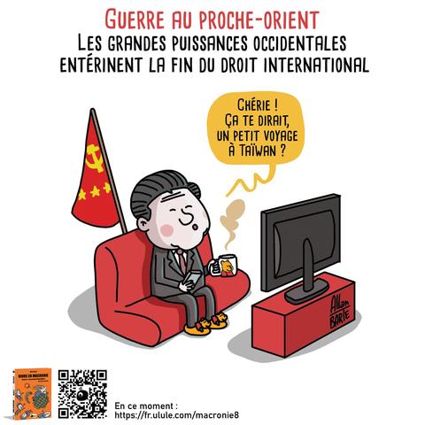 
Titre :  Guerre au Proche-Orient. Les grandes puissances occidentales entérinent la fin du droit international   

Chaussons Winnie l'ourson aux pieds et mug assorti, Xi Jinping, devant la télévision, pensif : "Chérie ! Ça te dirait, un petit voyage à Taïwan ?"


En bas à gauche, une couverture de bande dessinée intitulée "Vivre en Macronie" est visible. 