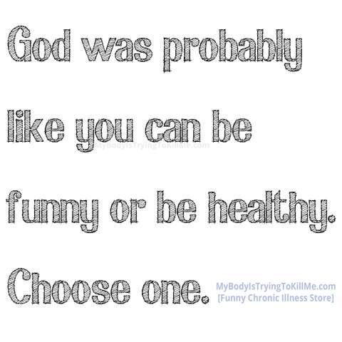 God was probably like you can be funny or be healthy. Choose one.