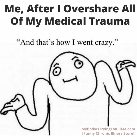 Me, after I overshare all of my medical trauma

"and that's how I went crazy."
[a pic of a cartoon guy with his hands up in a oh well type of way]