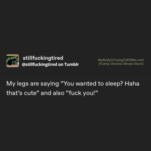Source: stillfuckingtired on Tubmlr

My legs are saying "you wanted to sleep? haha that's cute" and also "fuck you!"