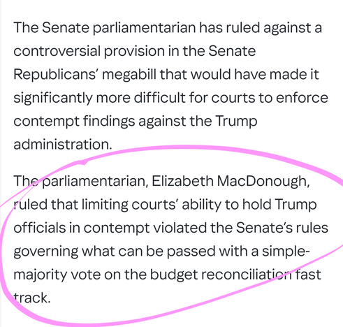 The Senate parliamentarian has ruled against a controversial provision in the Senate Republicans’ megabill that would have made it significantly more difficult for courts to enforce contempt findings against the Trump administration.

The parliamentarian, Elizabeth MacDonough, ruled that limiting courts’ ability to hold Trump officials in contempt violated the Senate’s rules governing what can be passed with a simple-majority vote on the budget reconciliation fast track.