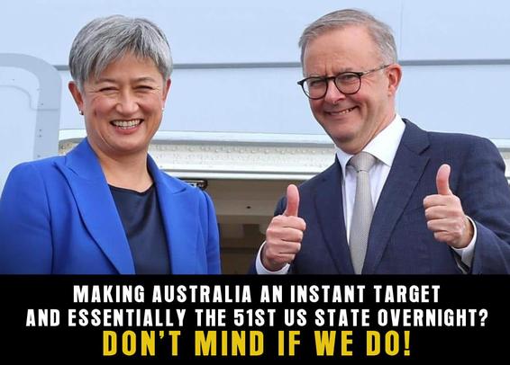 An image of Penny Wong and Anthony Albanese with his thumbs raised with text which reads "Making Australia an Instant Target and Essentually the 51st US State Overnight? Don't Mind If We Do!"