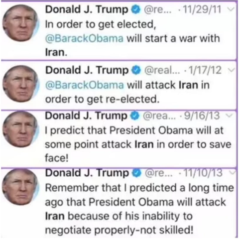Series of screen shots (taken from Laura Basset's article on Nightcap), from Twitter dating back to 2011 to 2013, in which Trump claims Obama will start a war with Iran to get elected, will attack Iran to get re-elected, will attack Iran in order to save face, and reminds people that he (Trump) predicted that President Obama would attack Iran "because of his inability to negotiate properly-not skilled!". None of which, of course, happened. But we all should know by now that Trump always does what he accuses others of.