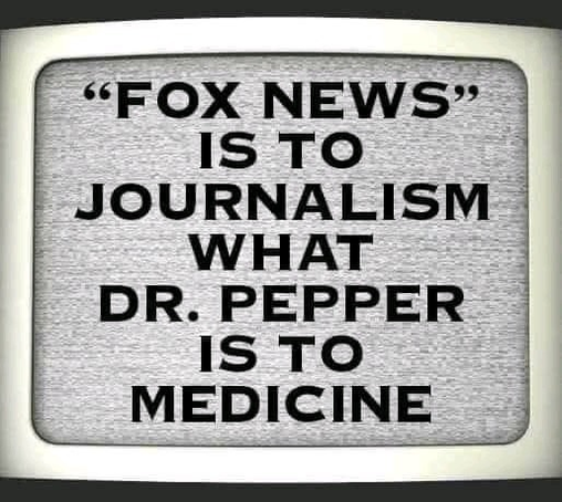 Fox News is to journalism what Dr. Pepper is to medicine.