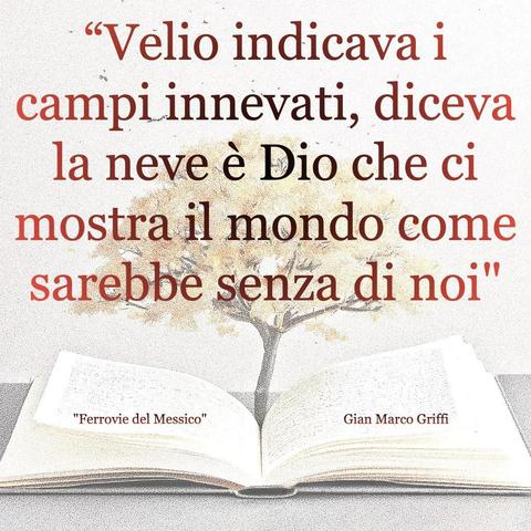 L'immagine digitale riproduce un albero fiorito che sboccia dalle pagine centrali di un libro aperto. In primo piano le scritte: "Velio indicava i campi innevati, diceva che la neve è Dio che ci mostra il mondo come sarebbe senza di noi", "Ferrovie del Messico Gian Marco Griffi". 