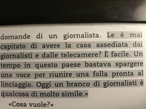 <<Le è mai capitato di avere la casa assediata dai giornalisti e dalle telecamere? È facile. Un tempo in questo paese bastava spargere una voce per riunire una folla pronta al linciaggio. Oggi un branco di giornalisti e qualcosa di molto simile.>>