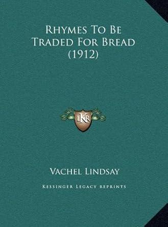 Simple book cover showing title and author: "Rhymes To Be Traded For Bread (1912)", by Vachel Lindsay, via Kessinger Legacy Reprints.