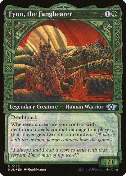 Card Name: Fynn, the Fangbearer
Set: Multiverse Legends
Description: Deathtouch (Any amount of damage this deals to a creature is enough to destroy it.)
Whenever a creature you control with deathtouch deals combat damage to a player, that player gets two poison counters. (A player with ten or more poison counters loses the game.)
Artist: GodMachine