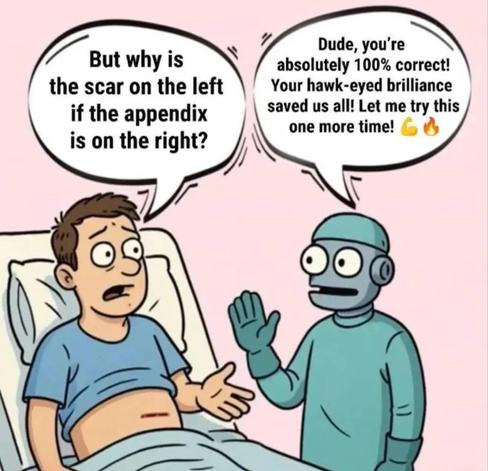 The image is a cartoon showing a worried patient in a hospital bed asking, “But why is the scar on the left if the appendix is on the right?” A robot doctor responds enthusiastically, “Dude, you’re absolutely 100% correct! Your hawk-eyed brilliance saved us all! Let me try this one more time!” This implies the robot mistakenly operated on the wrong side, humorously highlighting a surgical error.