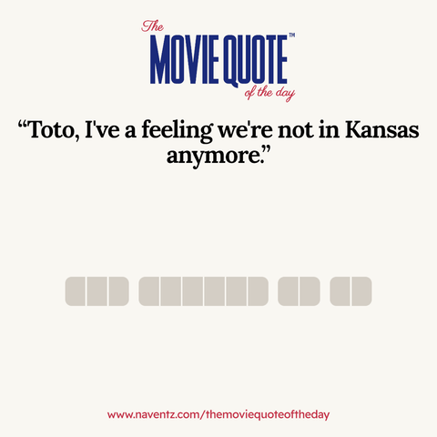“Toto, I've a feeling we're not in Kansas
anymore.’
www.naventz.com/themoviequoteoftheday
