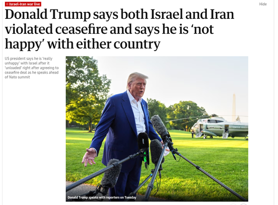 PHOTO from The GUARDIAN:

Donald Trump on the White House lawn with a military helicopter behind him and several microphones in front of him.

Trump speaks with reporters on Tuesday.

Donald Trump says both Israel and Iran violated ceasefire and says he is 'not happy' with either country.

US president says he is 'really unhappy' with Israel after it 'unloaded' right after agreeing to ceasefire deal as he speaks ahead of NATO summit.