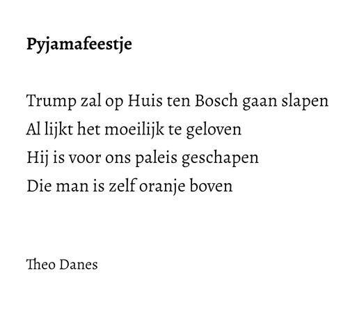 Pyjamafeestje  Trump zal op Huis ten Bosch gaan slapen Al lijkt het moeilijk te geloven Hij is voor ons paleis geschapen  Die man is zelf oranje boven    Theo Danes 