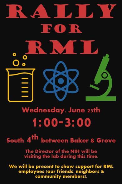 RALLY FOR RML
Wednesday, June 25th, 1:00-3:00
South 4th between Baker & Grove
The Director of the NIH will be visiting the lab during this time.
We will be present to show support for RML employees (our friends, neighbors & community members).