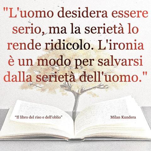 L'immagine digitale riproduce un albero fiorito che sboccia dalle pagine centrali di un libro aperto. In primo piano le scritte: "L'uomo desidera essere serio, ma la serietà lo rende ridicolo. L'ironia è un modo per salvarsi dalla serietà dell'uomo.", "Il libro del riso e dell'oblio Milan Kundera". 