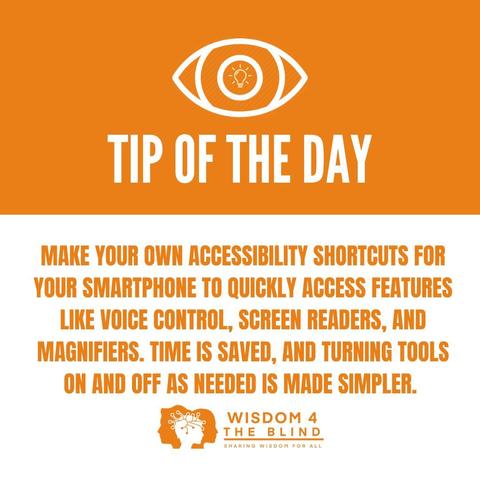 
MAKE YOUR OWN ACCESSIBILITY SHORTCUTS FOR
YOUR SMARTPHONE TO QUICKLY ACCESS FEATURES
LIKE VOICE CONTROL, SCREEN READERS, AND
MAGNIFIERS. TIME IS SAVED, AND TURNING TOOLS
ON AND OFF AS NEEDED IS MADE SIMPLER.

