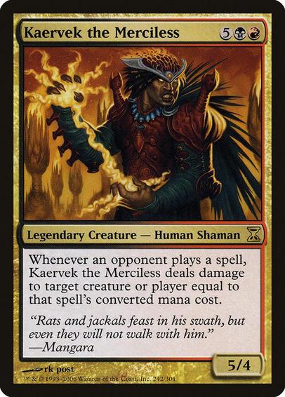 Card Name: Kaervek the Merciless
Set: Time Spiral
Description: Whenever an opponent casts a spell, Kaervek deals damage equal to that spell's mana value to any target.
Artist: rk post