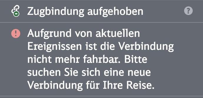 & Zugbindung aufgehoben (2
© Aufgrund von aktuellen
Ereignissen ist die Verbindung
nicht mehr fahrbar. Bitte
suchen Sie sich eine neue
Verbindung fiir Ihre Reise.
