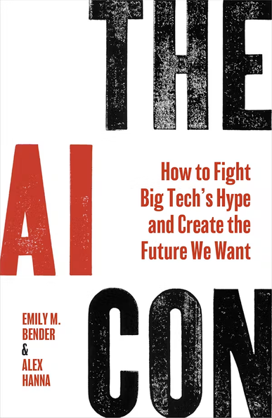 The cover of 'The AI Con' book. 
Authors of The AI Con:
Emily Bender is a computational linguist from University of Washington https://faculty.washington.edu/ebender/
Alex Henna, formerly Google, now Director of Research at the Distributed AI Research Institute (DAIR) https://alex-hanna.com/
